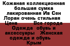 Кожаная коллекционная большая сумка лакированная Ив Сен Лоран очень стильная › Цена ­ 600 - Все города Одежда, обувь и аксессуары » Женская одежда и обувь   . Крым